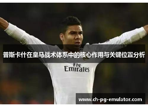 普斯卡什在皇马战术体系中的核心作用与关键位置分析