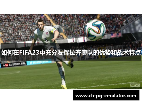 如何在FIFA23中充分发挥拉齐奥队的优势和战术特点