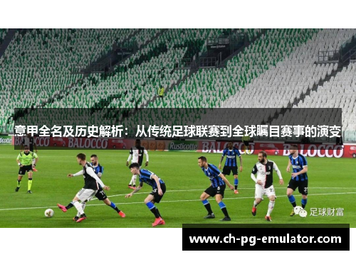 意甲全名及历史解析：从传统足球联赛到全球瞩目赛事的演变