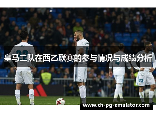 皇马二队在西乙联赛的参与情况与成绩分析 皇马二队在西乙联赛的参与情况与成绩分析