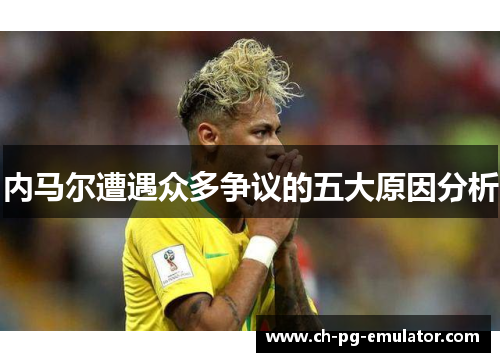内马尔遭遇众多争议的五大原因分析 内马尔遭遇众多争议的五大原因分析