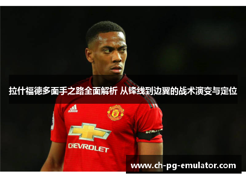 拉什福德多面手之路全面解析 从锋线到边翼的战术演变与定位 拉什福德多面手之路全面解析 从锋线到边翼的战术演变与定位