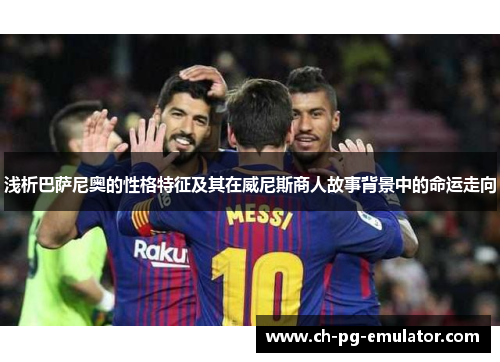 浅析巴萨尼奥的性格特征及其在威尼斯商人故事背景中的命运走向 浅析巴萨尼奥的性格特征及其在威尼斯商人故事背景中的命运走向