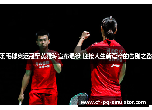 羽毛球奥运冠军黄雅琼宣布退役 迎接人生新篇章的告别之路 羽毛球奥运冠军黄雅琼宣布退役 迎接人生新篇章的告别之路