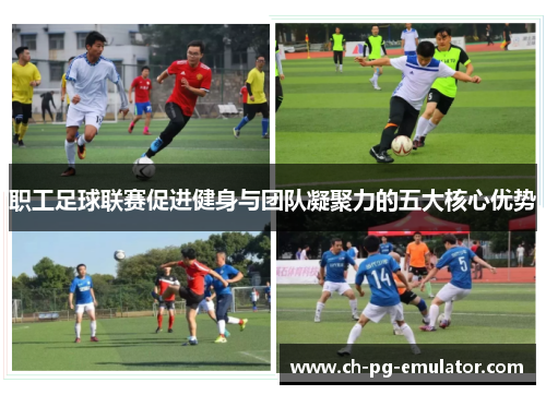 职工足球联赛促进健身与团队凝聚力的五大核心优势 职工足球联赛促进健身与团队凝聚力的五大核心优势
