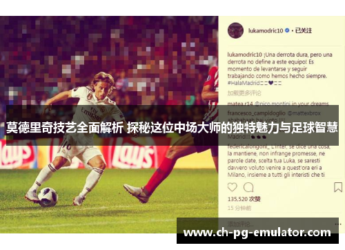 莫德里奇技艺全面解析 探秘这位中场大师的独特魅力与足球智慧 莫德里奇技艺全面解析 探秘这位中场大师的独特魅力与足球智慧