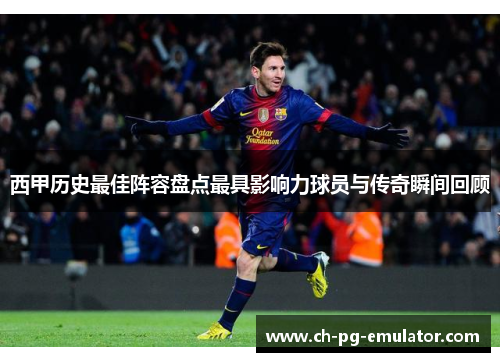 西甲历史最佳阵容盘点最具影响力球员与传奇瞬间回顾