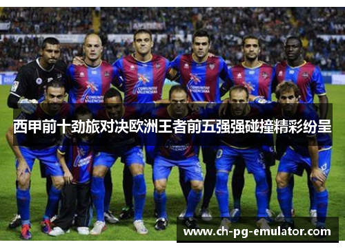 西甲前十劲旅对决欧洲王者前五强强碰撞精彩纷呈 西甲前十劲旅对决欧洲王者前五强强碰撞精彩纷呈