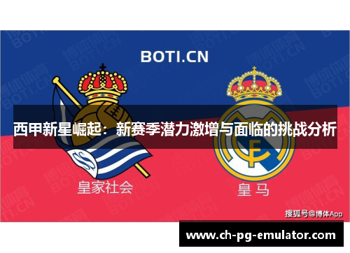 西甲新星崛起:新赛季潜力激增与面临的挑战分析 西甲新星崛起:新赛季潜力激增与面临的挑战分析