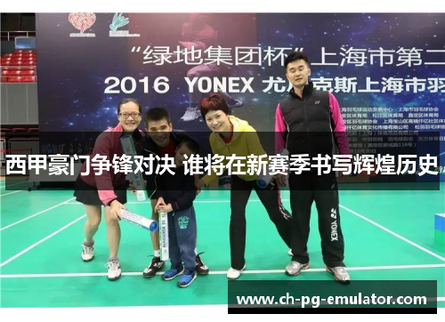 西甲豪门争锋对决 谁将在新赛季书写辉煌历史 西甲豪门争锋对决 谁将在新赛季书写辉煌历史
