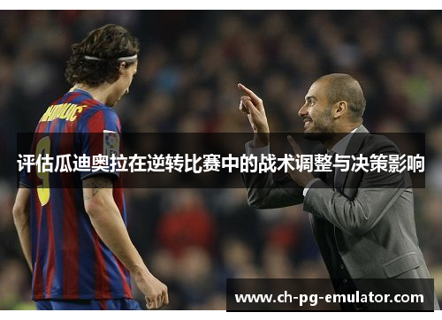 评估瓜迪奥拉在逆转比赛中的战术调整与决策影响