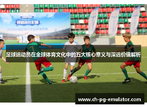 足球运动员在全球体育文化中的五大核心意义与深远价值解析 足球运动员在全球体育文化中的五大核心意义与深远价值解析