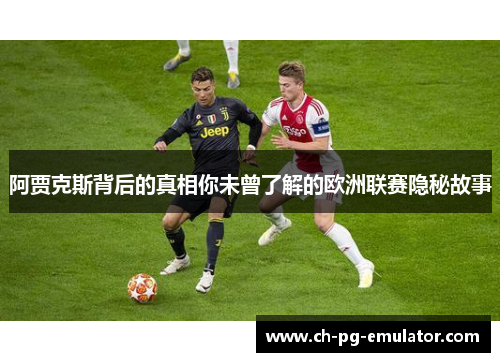 阿贾克斯背后的真相你未曾了解的欧洲联赛隐秘故事