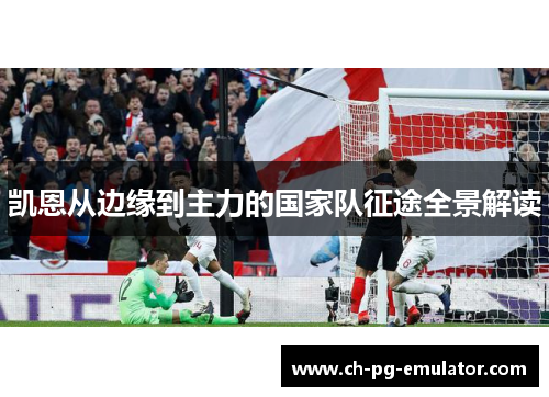 凯恩从边缘到主力的国家队征途全景解读