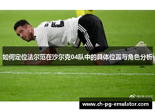 如何定位法尔范在沙尔克04队中的具体位置与角色分析