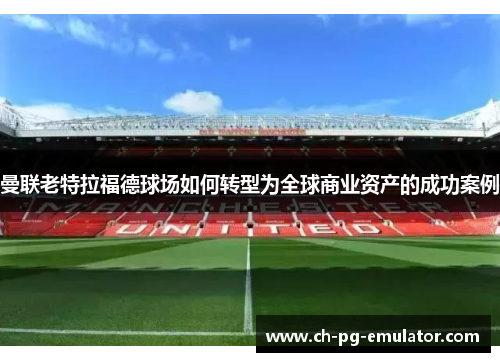 曼联老特拉福德球场如何转型为全球商业资产的成功案例