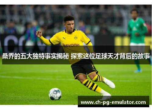 桑乔的五大独特事实揭秘 探索这位足球天才背后的故事