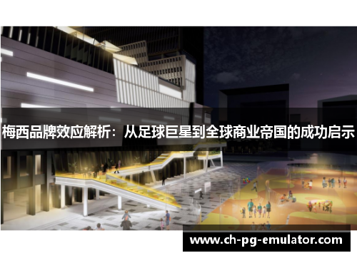 梅西品牌效应解析：从足球巨星到全球商业帝国的成功启示