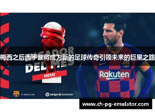 梅西之后西甲谁将成为新的足球传奇引领未来的巨星之路