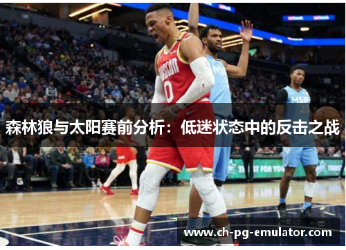森林狼与太阳赛前分析:低迷状态中的反击之战 森林狼与太阳赛前分析:低迷状态中的反击之战