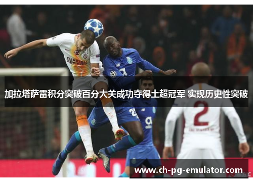加拉塔萨雷积分突破百分大关成功夺得土超冠军 实现历史性突破