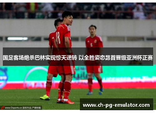 国足客场绝杀巴林实现惊天逆转 以全胜姿态昂首晋级亚洲杯正赛