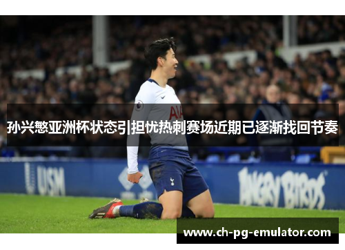 孙兴慜亚洲杯状态引担忧热刺赛场近期已逐渐找回节奏