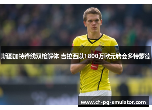 斯图加特锋线双枪解体 吉拉西以1800万欧元转会多特蒙德