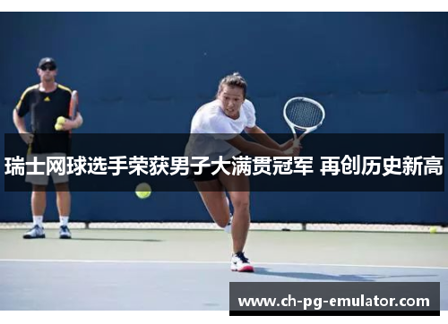 瑞士网球选手荣获男子大满贯冠军 再创历史新高