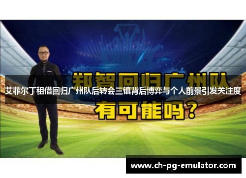 艾菲尔丁租借回归广州队后转会三镇背后博弈与个人前景引发关注度 艾菲尔丁租借回归广州队后转会三镇背后博弈与个人前景引发关注度