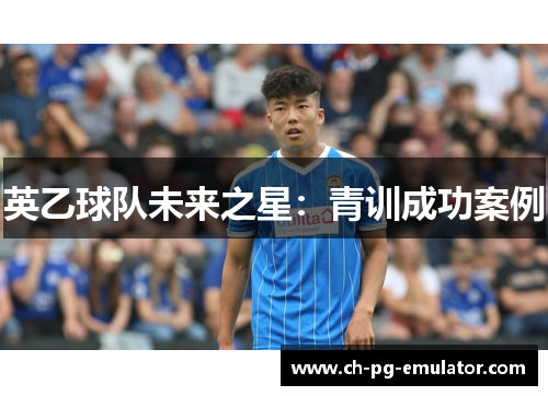 英乙球队未来之星:青训成功案例 英乙球队未来之星:青训成功案例