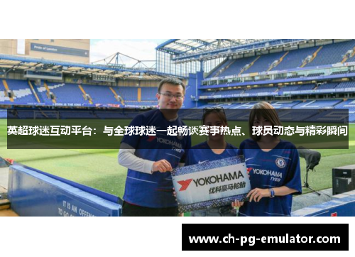 英超球迷互动平台：与全球球迷一起畅谈赛事热点、球员动态与精彩瞬间