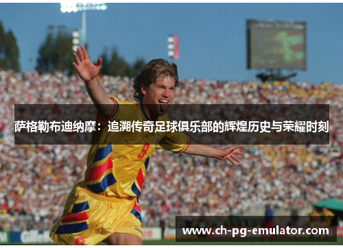 萨格勒布迪纳摩：追溯传奇足球俱乐部的辉煌历史与荣耀时刻