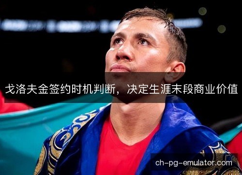 戈洛夫金签约时机判断，决定生涯末段商业价值