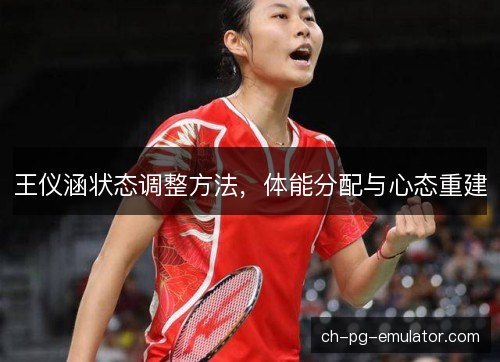 王仪涵状态调整方法，体能分配与心态重建
