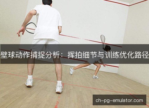 壁球动作捕捉分析：挥拍细节与训练优化路径